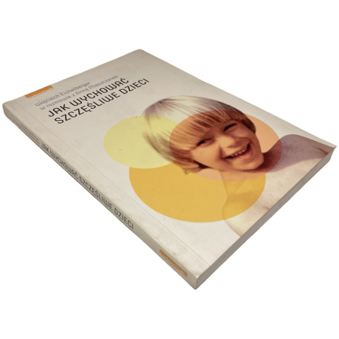 Jak wychować szczęśliwe dzieci Wojciech Eichelberger, Anna Mieszczanek Jak wychować szczęśliwe dzieci Wojciech Eichelberger, Anna Mieszczanek